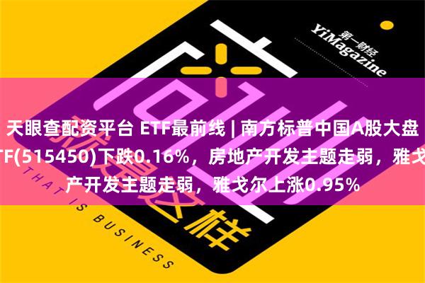 天眼查配资平台 ETF最前线 | 南方标普中国A股大盘红利低波50ETF(515450)下跌0.16%，房地产开发主题走弱，雅戈尔上涨0.95%