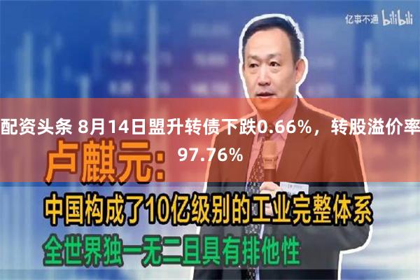 配资头条 8月14日盟升转债下跌0.66%，转股溢价率97.76%