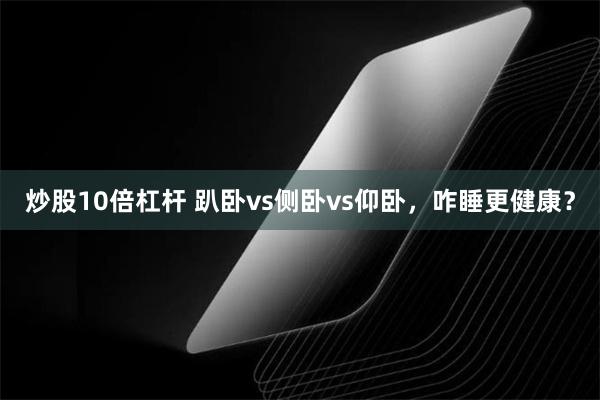 炒股10倍杠杆 趴卧vs侧卧vs仰卧，咋睡更健康？