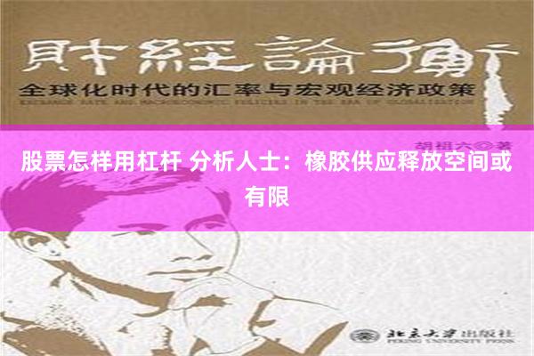 股票怎样用杠杆 分析人士：橡胶供应释放空间或有限