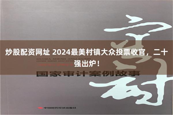 炒股配资网址 2024最美村镇大众投票收官，二十强出炉！