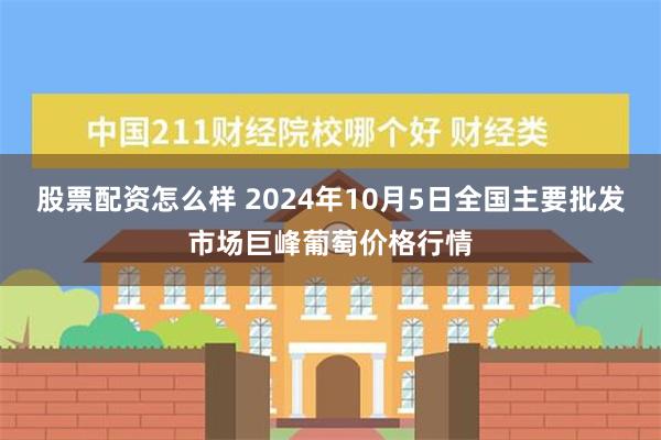 股票配资怎么样 2024年10月5日全国主要批发市场巨峰葡萄价格行情