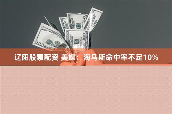 辽阳股票配资 美媒：海马斯命中率不足10%