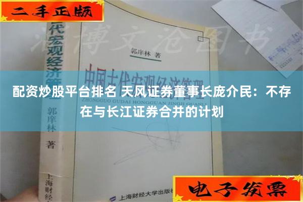 配资炒股平台排名 天风证券董事长庞介民：不存在与长江证券合并的计划