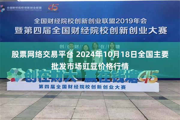 股票网络交易平台 2024年10月18日全国主要批发市场豇豆价格行情