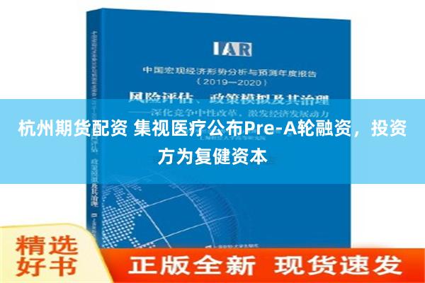 杭州期货配资 集视医疗公布Pre-A轮融资，投资方为复健资本