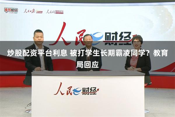 炒股配资平台利息 被打学生长期霸凌同学？教育局回应