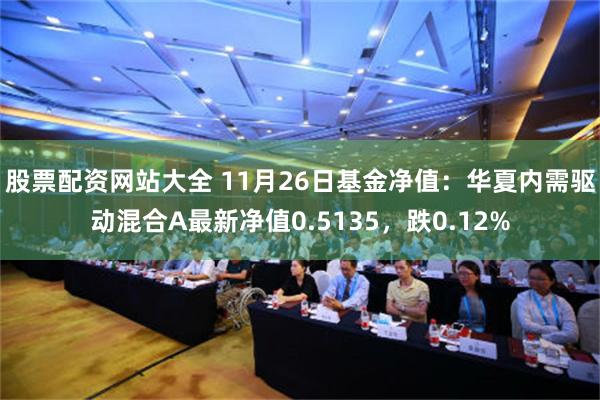 股票配资网站大全 11月26日基金净值：华夏内需驱动混合A最新净值0.5135，跌0.12%