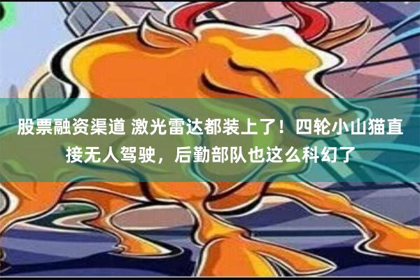 股票融资渠道 激光雷达都装上了！四轮小山猫直接无人驾驶，后勤部队也这么科幻了