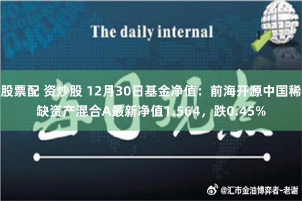 股票配 资炒股 12月30日基金净值：前海开源中国稀缺资产混合A最新净值1.564，跌0.45%