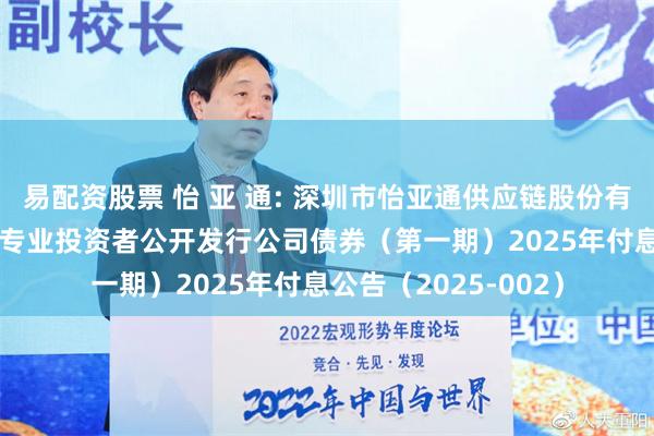 易配资股票 怡 亚 通: 深圳市怡亚通供应链股份有限公司2024年面向专业投资者公开发行公司债券（第一期）2025年付息公告（2025-002）