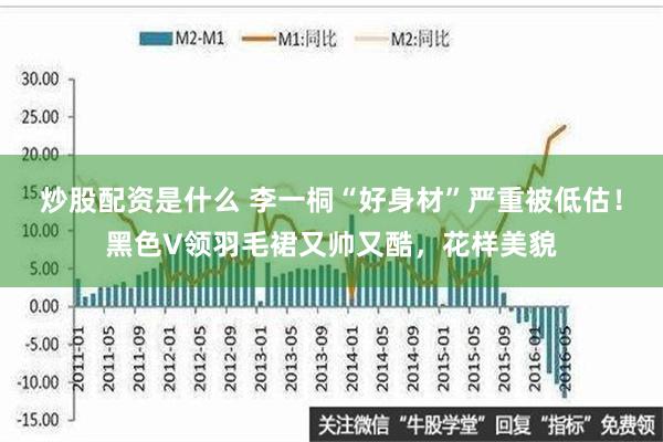 炒股配资是什么 李一桐“好身材”严重被低估！黑色V领羽毛裙又帅又酷，花样美貌